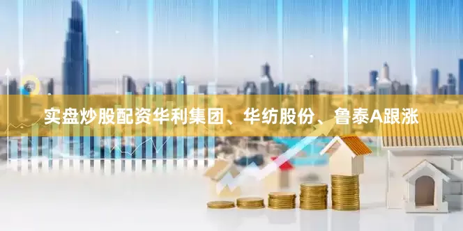 实盘炒股配资华利集团、华纺股份、鲁泰A跟涨