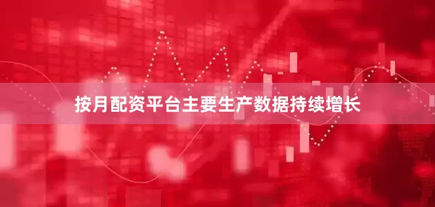 按月配资平台主要生产数据持续增长