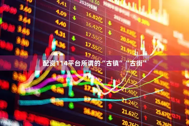 配资114平台所谓的“古镇”“古街”