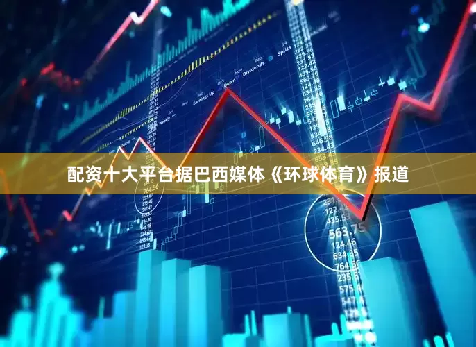 配资十大平台据巴西媒体《环球体育》报道