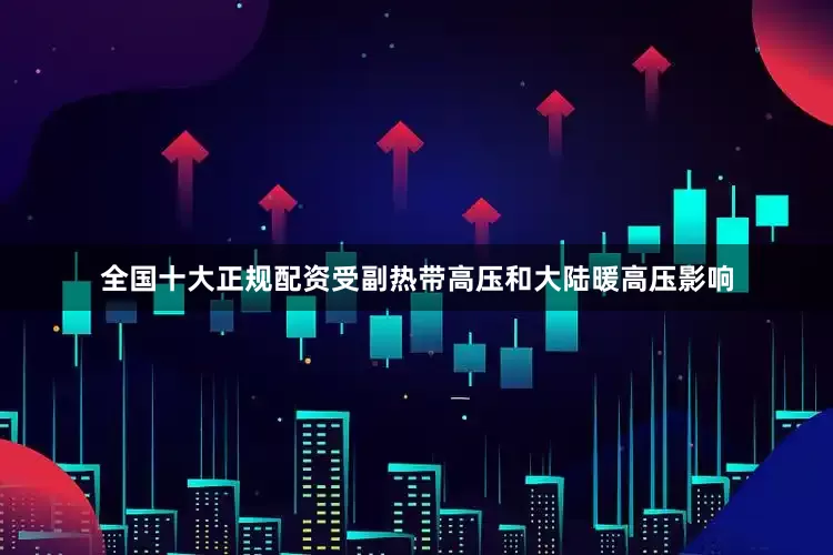 全国十大正规配资受副热带高压和大陆暖高压影响