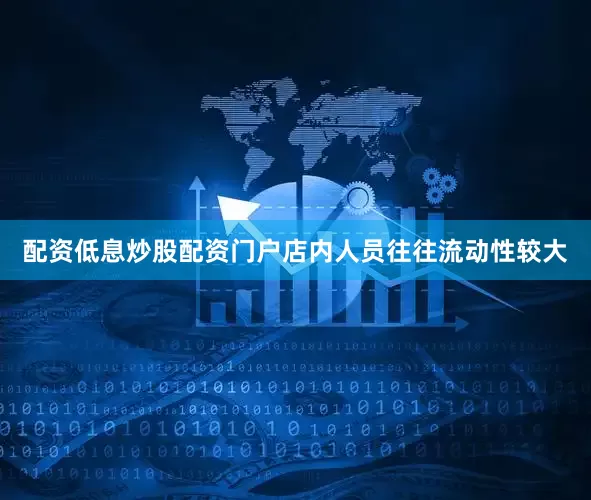 配资低息炒股配资门户店内人员往往流动性较大
