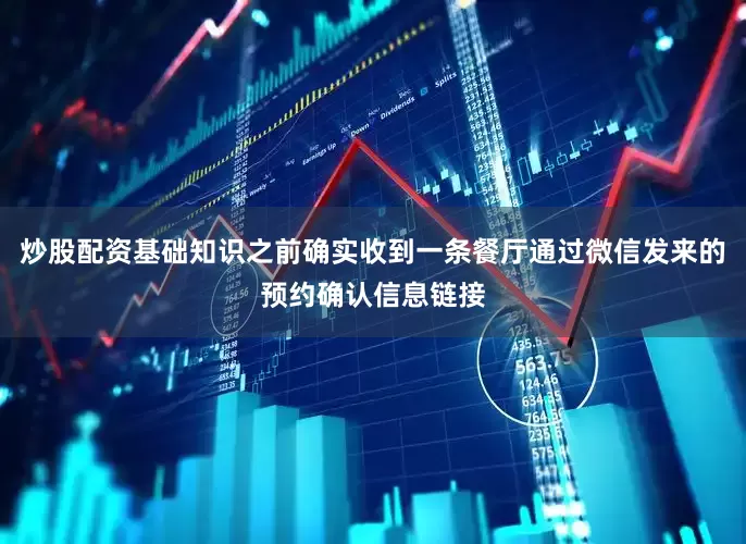 炒股配资基础知识之前确实收到一条餐厅通过微信发来的预约确认信息链接